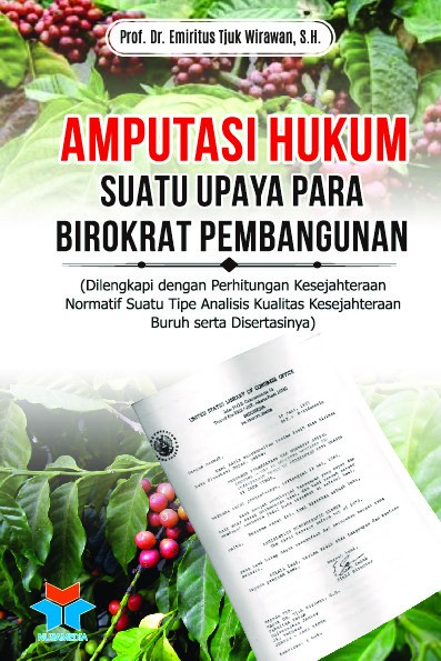 AMPUTASI HUKUM SUATU UPAYA PARA BIROKRAT PEMBANGUNAN (Dilengkapi dengan Perhitungan Kesejahteraan Normatif Suatu Tipe Analisis Kualitas Kesejahteraan Buruh serta Desertasinya)